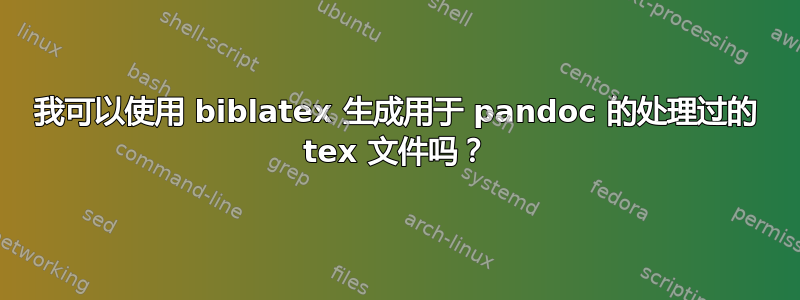 我可以使用 biblatex 生成用于 pandoc 的处理过的 tex 文件吗？