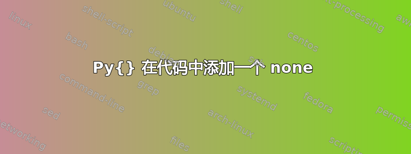 Py{} 在代码中添加一个 none