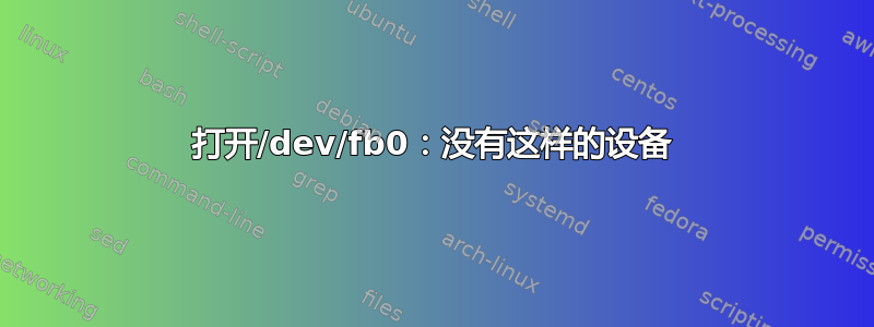 打开/dev/fb0：没有这样的设备