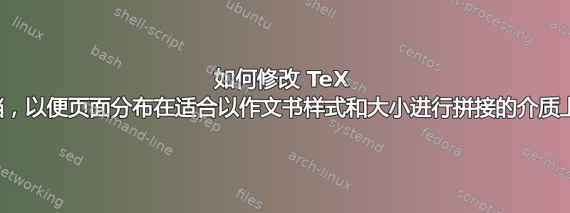 如何修改 TeX 文档，以便页面分布在适合以作文书样式和大小进行拼接的介质上？