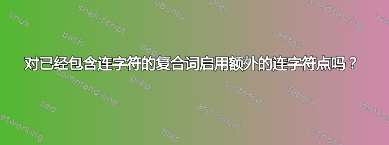 对已经包含连字符的复合词启用额外的连字符点吗？