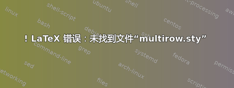 ! LaTeX 错误：未找到文件“multirow.sty”