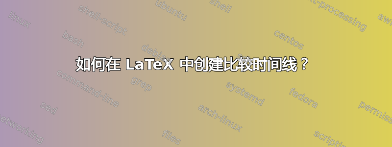 如何在 LaTeX 中创建比较时间线？