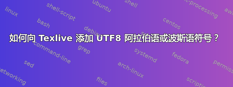 如何向 Texlive 添加 UTF8 阿拉伯语或波斯语符号？