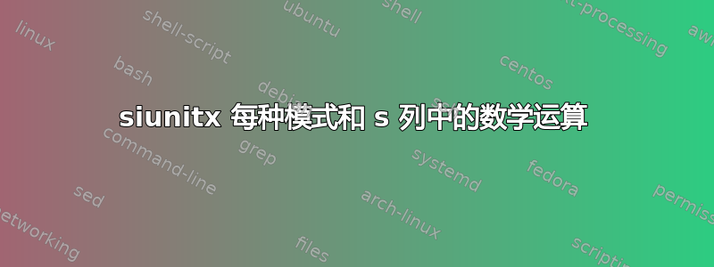 siunitx 每种模式和 s 列中的数学运算