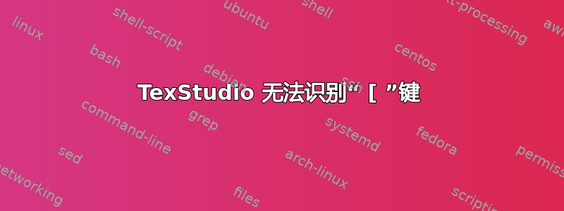 TexStudio 无法识别“ [ ”键