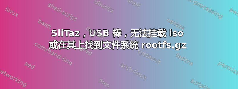 SliTaz，USB 棒，无法挂载 iso 或在其上找到文件系统 rootfs.gz