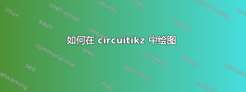 如何在 circuitikz 中绘图