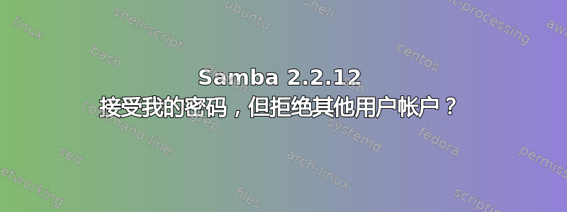 Samba 2.2.12 接受我的密码，但拒绝其他用户帐户？