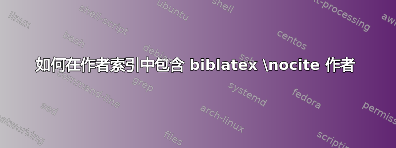 如何在作者索引中包含 biblatex \nocite 作者