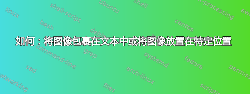 如何：将图像包裹在文本中或将图像放置在特定位置