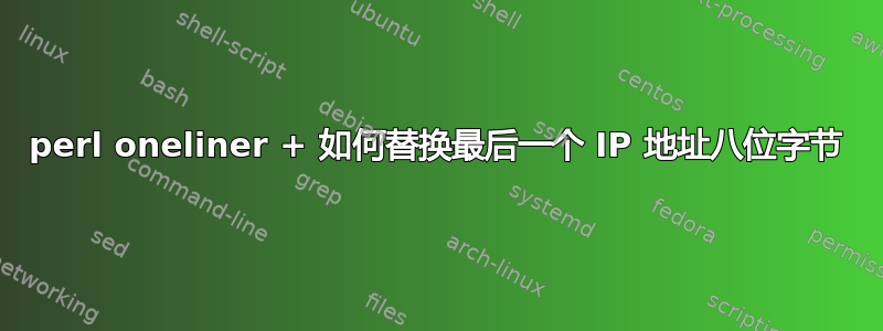 perl oneliner + 如何替换最后一个 IP 地址八位字节