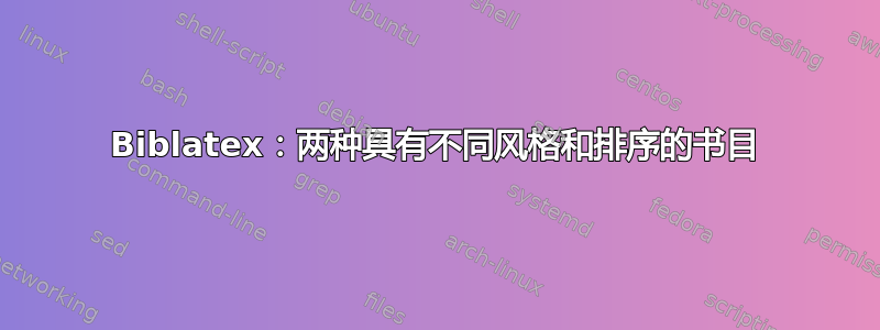 Biblatex：两种具有不同风格和排序的书目