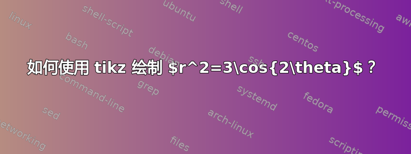 如何使用 tikz 绘制 $r^2=3\cos{2\theta}$？