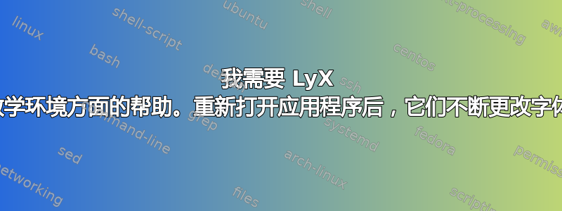 我需要 LyX 数学环境方面的帮助。重新打开应用程序后，它们不断更改字体