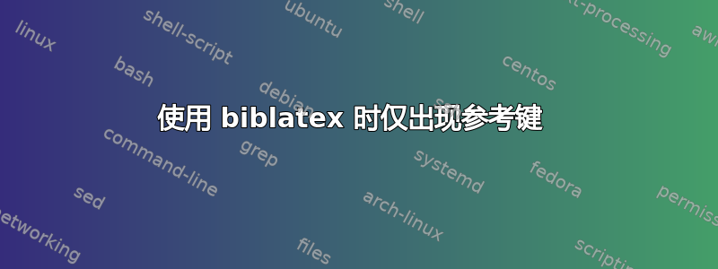 使用 biblatex 时仅出现参考键 