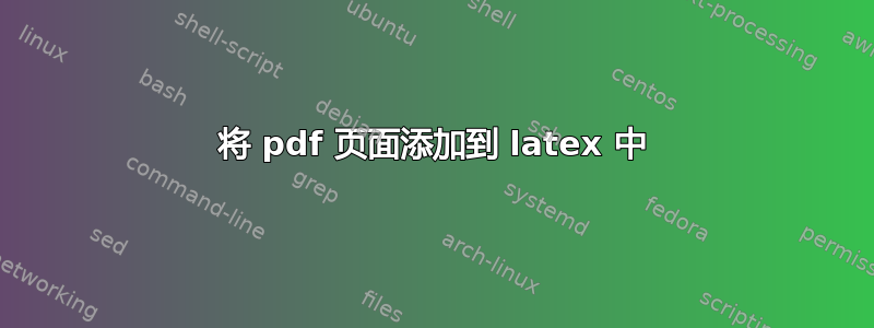 将 pdf 页面添加到 latex 中