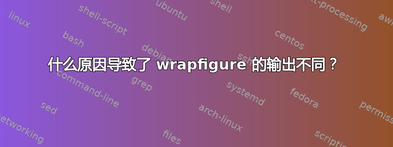 什么原因导致了 wrapfigure 的输出不同？