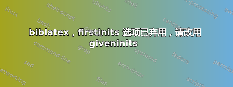 biblatex，firstinits 选项已弃用，请改用 giveninits 