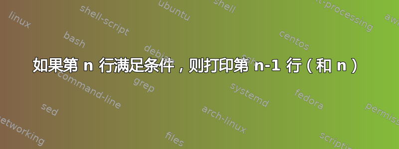 如果第 n 行满足条件，则打印第 n-1 行（和 n）