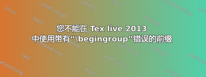 您不能在 Tex live 2013 中使用带有“\begingroup”错误的前缀