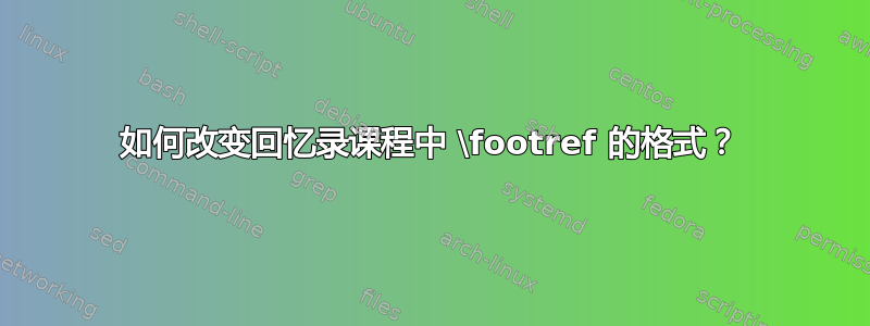 如何改变回忆录课程中 \footref 的格式？