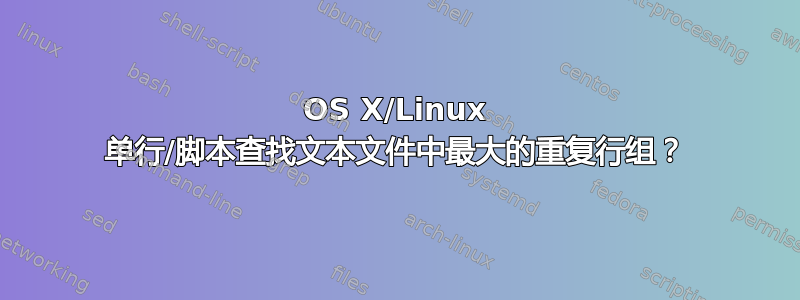 OS X/Linux 单行/脚本查找文本文件中最大的重复行组？