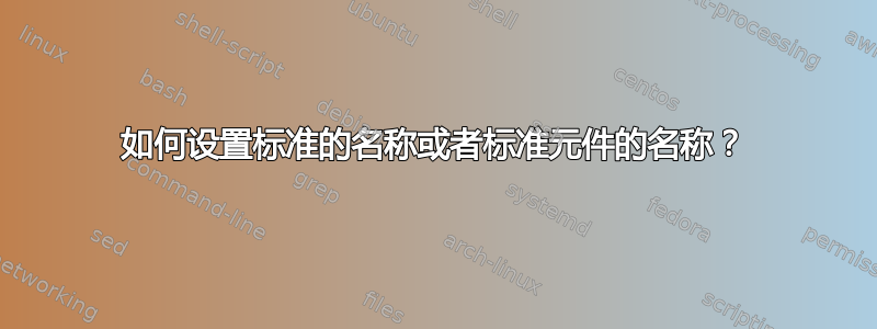 如何设置标准的名称或者标准元件的名称？