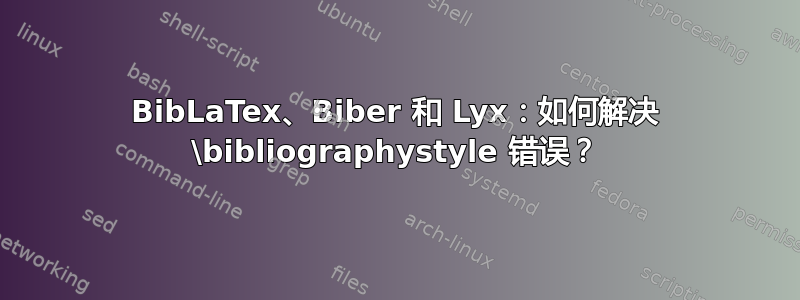 BibLaTex、Biber 和 Lyx：如何解决 \bibliographystyle 错误？