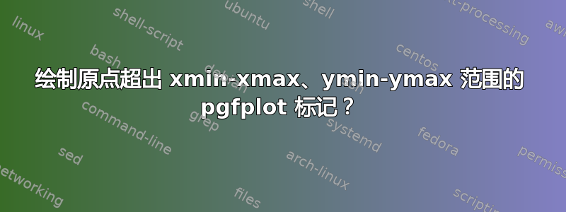 绘制原点超出 xmin-xmax、ymin-ymax 范围的 pgfplot 标记？