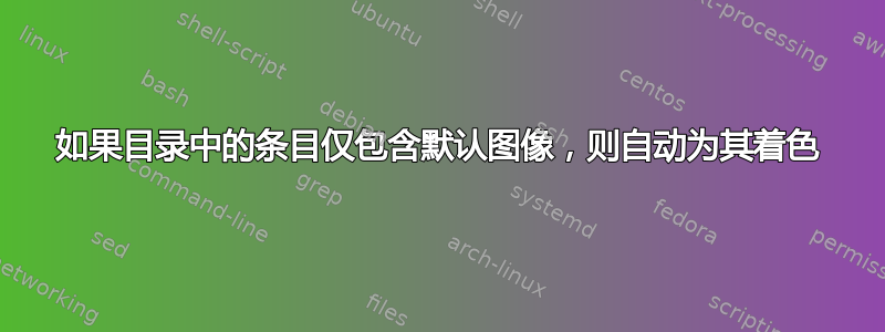 如果目录中的条目仅包含默认图像，则自动为其着色