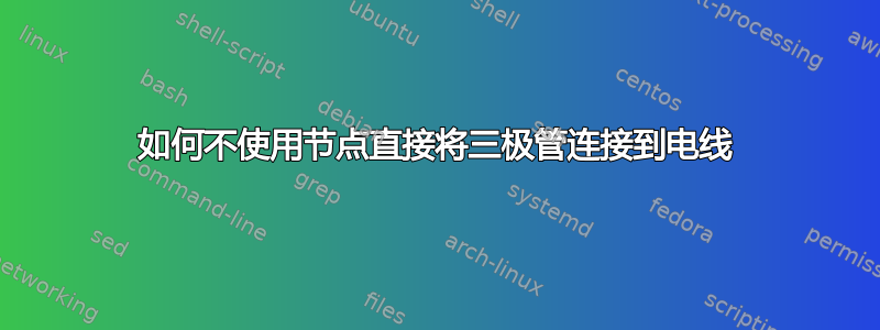 如何不使用节点直接将三极管连接到电线