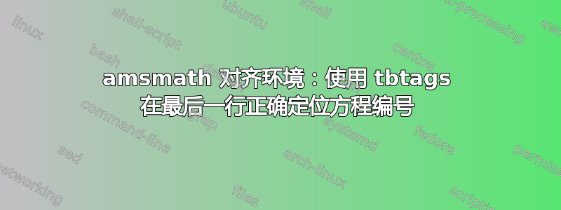 amsmath 对齐环境：使用 tbtags 在最后一行正确定位方程编号