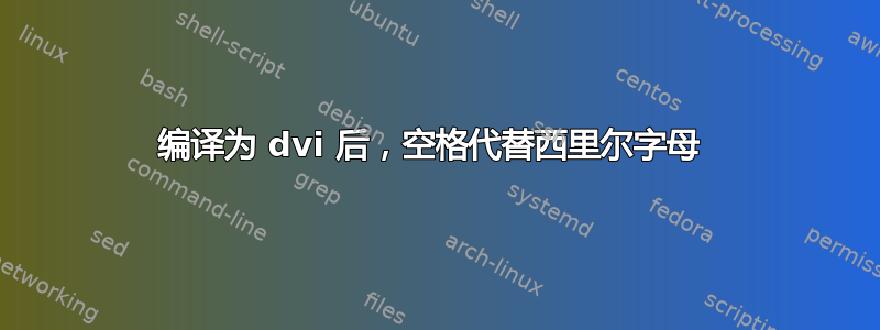 编译为 dvi 后，空格代替西里尔字母 