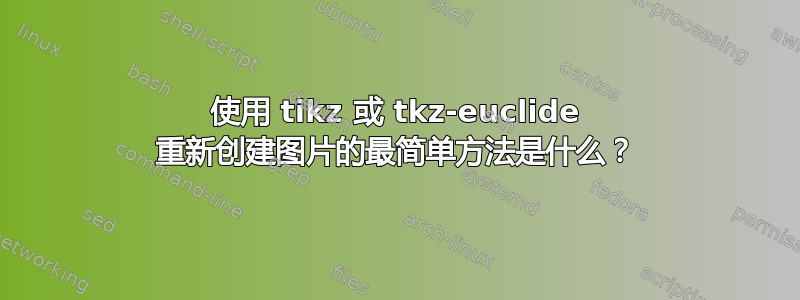 使用 tikz 或 tkz-euclide 重新创建图片的最简单方法是什么？