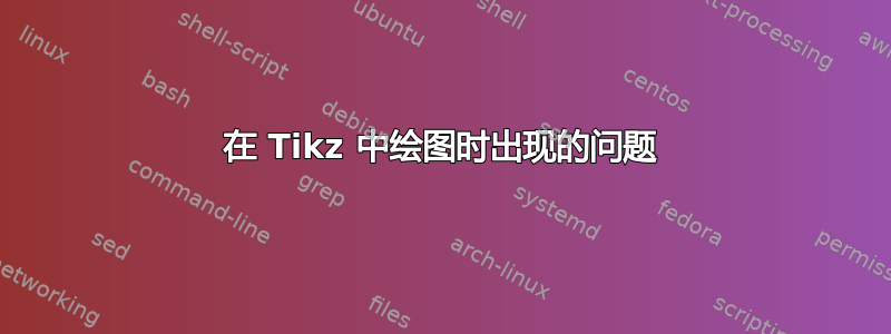 在 Tikz 中绘图时出现的问题