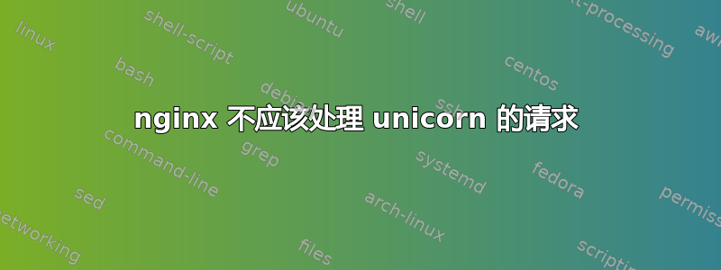 nginx 不应该处理 unicorn 的请求