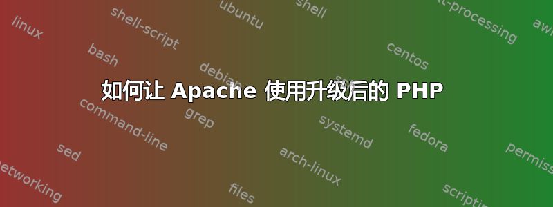 如何让 Apache 使用升级后的 PHP