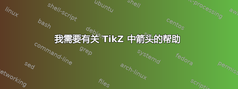 我需要有关 TikZ 中箭头的帮助