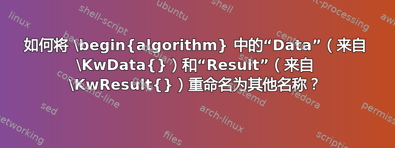 如何将 \begin{algorithm} 中的“Data”（来自 \KwData{}）和“Result”（来自 \KwResult{}）重命名为其他名称？