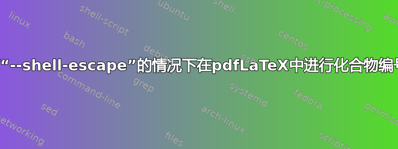 没有“--shell-escape”的情况下在pdfLaTeX中进行化合物编号？