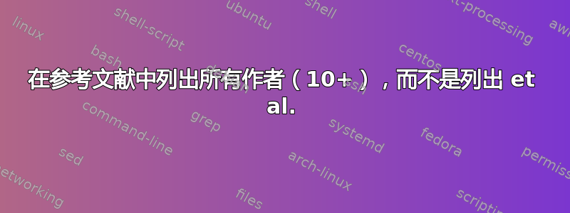 在参考文献中列出所有作者（10+），而不是列出 et al.