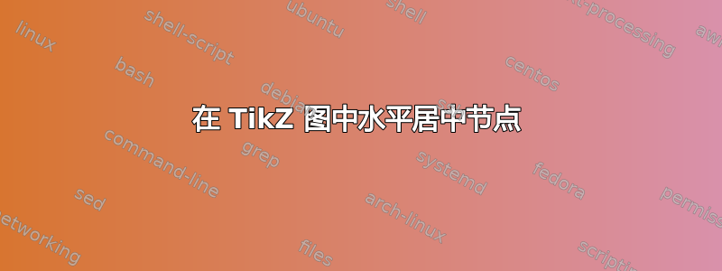 在 TikZ 图中水平居中节点