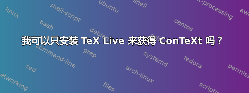 我可以只安装 TeX Live 来获得 ConTeXt 吗？