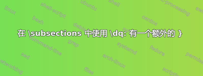 在 \subsections 中使用 \dq: 有一个额外的 }