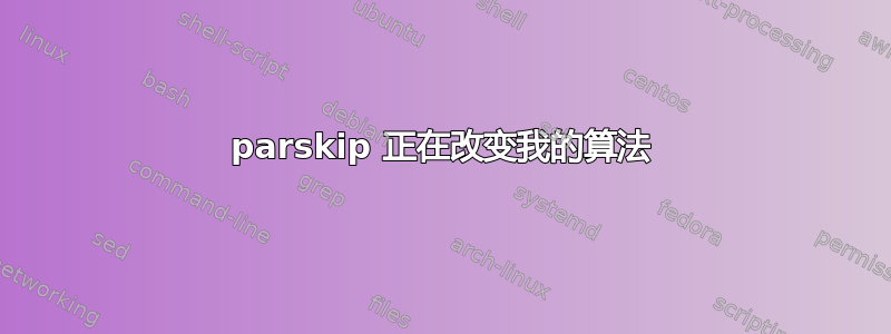 parskip 正在改变我的算法