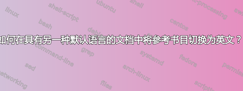 如何在具有另一种默认语言的文档中将参考书目切换为英文？