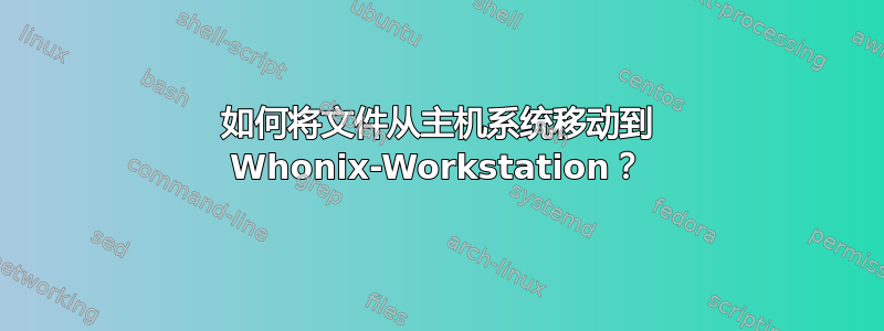 如何将文件从主机系统移动到 Whonix-Workstation？