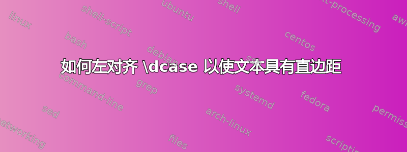 如何左对齐 \dcase 以使文本具有直边距