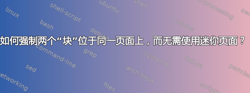 如何强制两个“块”位于同一页面上，而无需使用迷你页面？